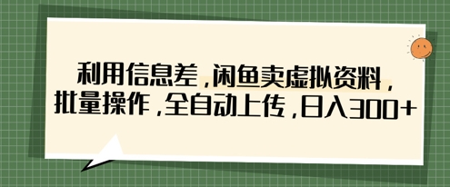 利用信息差，闲鱼卖虚拟资料，批量操作，全自动上传，日入3张-梦妍科技资源网