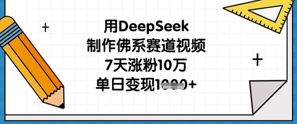 用DeepSeek制作佛系赛道视频，7天涨粉10万，单日变现1k-梦妍科技资源网