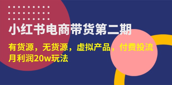 (14186期)小红书电商带货第二期,有货源,无货源,虚拟产品,付费投流,月利润20w-梦妍科技资源网