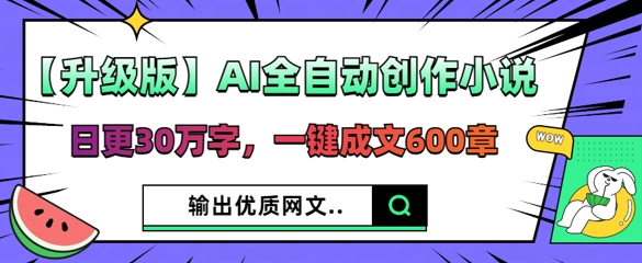 【升级版】AI全自动创作小说，日更30万字，一键成文600章-梦妍科技资源网