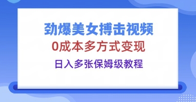 劲爆美女搏击视频，0成本多方式变现，日入多张保姆级教程-梦妍科技资源网