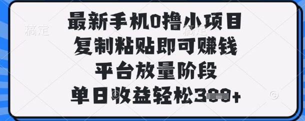 最新手机0撸小项目，复制粘贴即可挣钱，平台放量阶段，单日收益轻松3张+【揭秘】-梦妍科技资源网