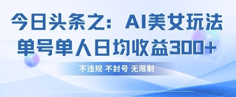 今日头条之AI美女玩法单号单人日均收益3张+，不违规 不封号 无限制-梦妍科技资源网
