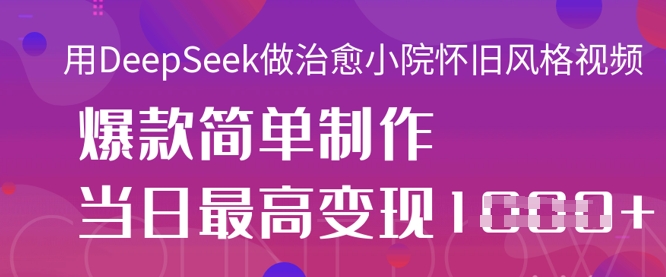 用DeepSeek做治愈小院怀旧风格视频，爆款轻松制作，当日最高变现1k-梦妍科技资源网