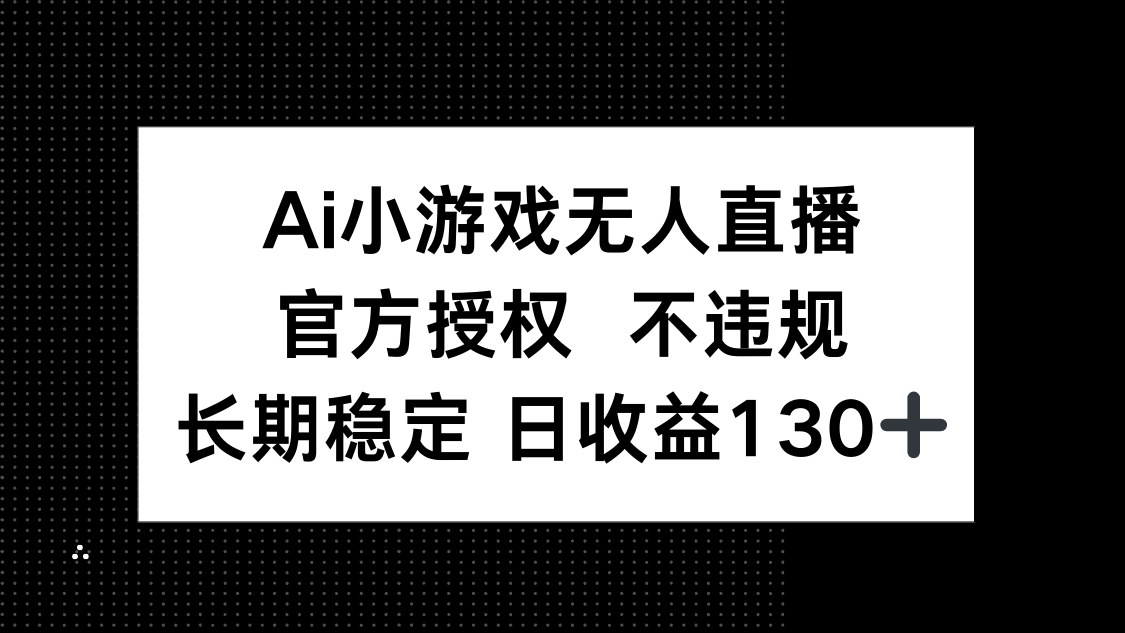 （14260期）AI小游戏无人直播，官方授权 不违规，单日平均收益130+-梦妍科技资源网