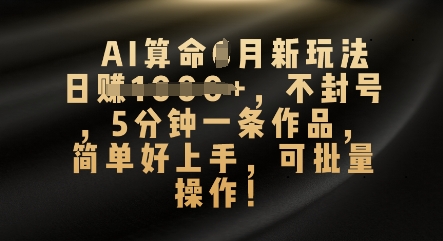 AI算命4月新玩法，日入数张，不封号，5分钟一条作品，简单好上手，可批量操作-梦妍科技资源网