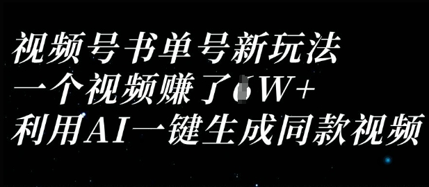 视频号书单号新玩法，一个视频收益过1W，利用AI一键生成同款视频-梦妍科技资源网
