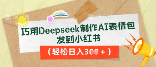 巧用Deepseek制作AI表情包，发到小红书，轻松日入3张-梦妍科技资源网