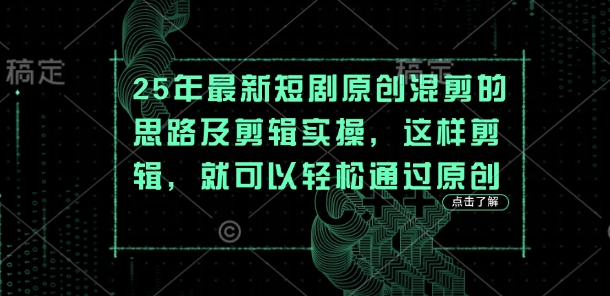 25年最新短剧原创混剪的思路及剪辑实操,这样剪辑,就可以轻松通过原创-梦妍科技资源网