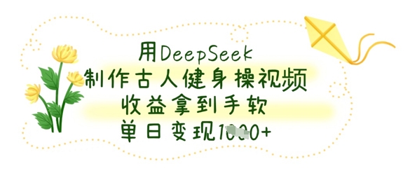 用DeepSeek制作古人健身操视频，收益拿到手软，单日变现数张-梦妍科技资源网