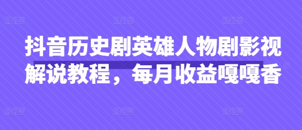 抖音历史剧英雄人物剧影视解说教程，每月收益嘎嘎香-梦妍科技资源网