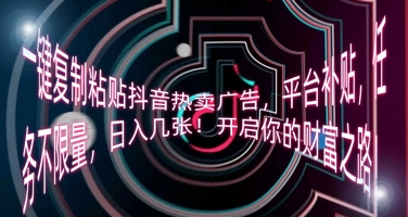 一键复制粘贴抖音热卖广告，平台补贴，任务不限量，日入几张，开启你的财富之路!-梦妍科技资源网
