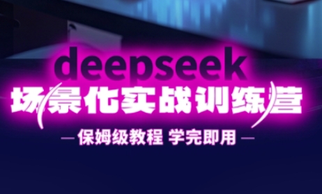 DeepSeek场景化实战训练营，保姆级教程，学完即用，手把手教你用DeepSeek提升效率-梦妍科技资源网
